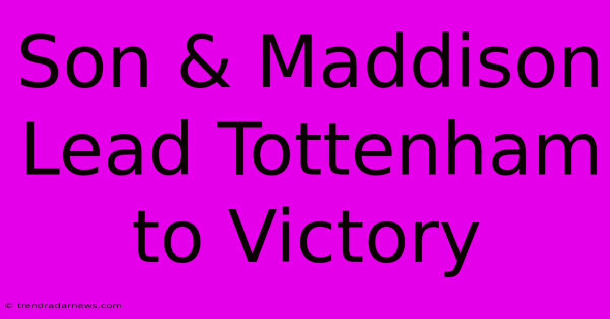 Son & Maddison Lead Tottenham To Victory