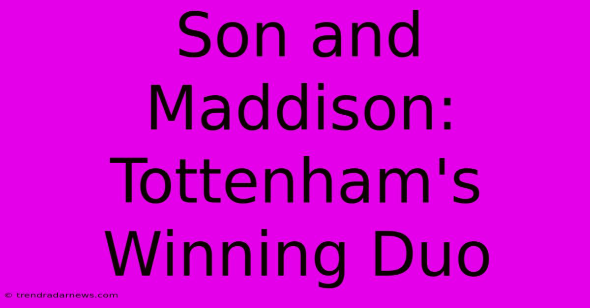 Son And Maddison: Tottenham's Winning Duo