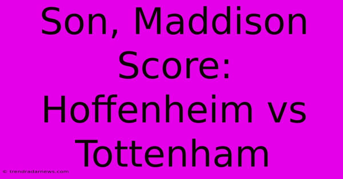 Son, Maddison Score: Hoffenheim Vs Tottenham