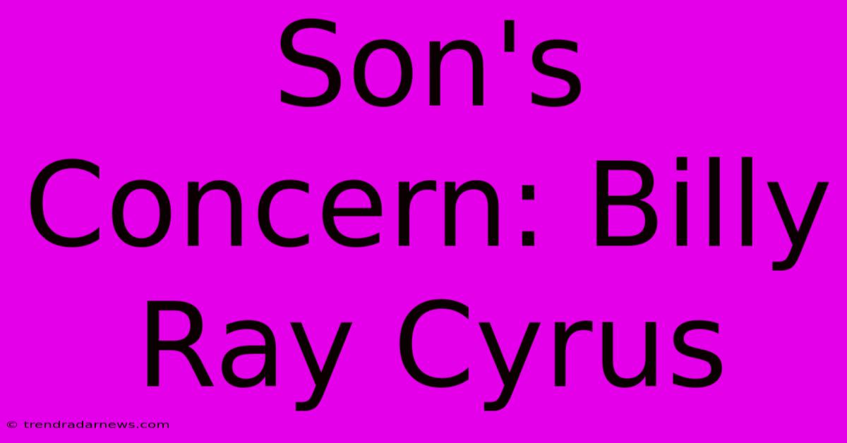 Son's Concern: Billy Ray Cyrus