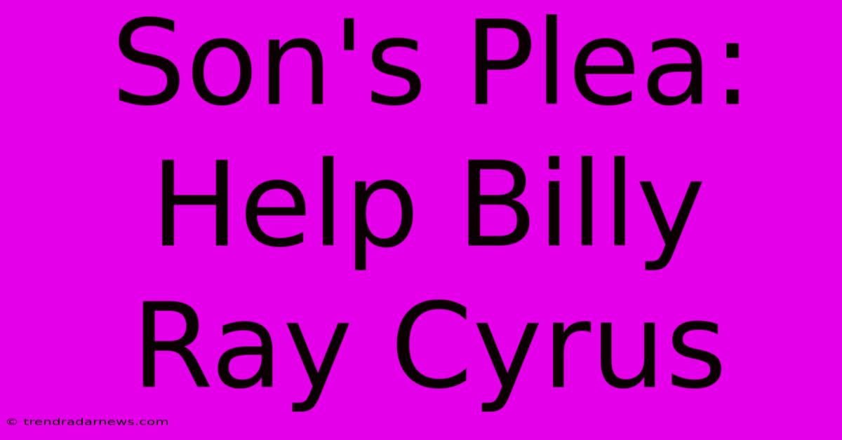 Son's Plea: Help Billy Ray Cyrus