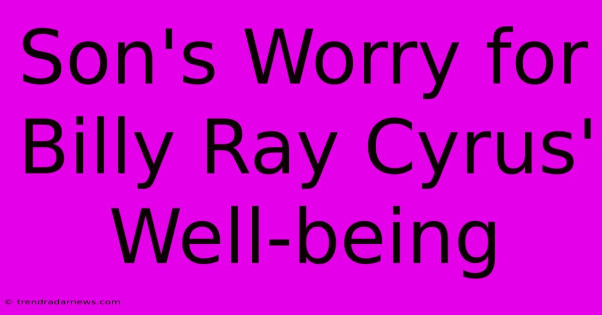 Son's Worry For Billy Ray Cyrus' Well-being