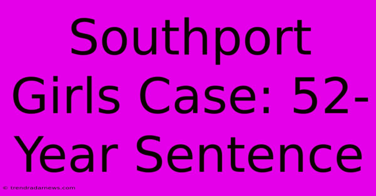 Southport Girls Case: 52-Year Sentence