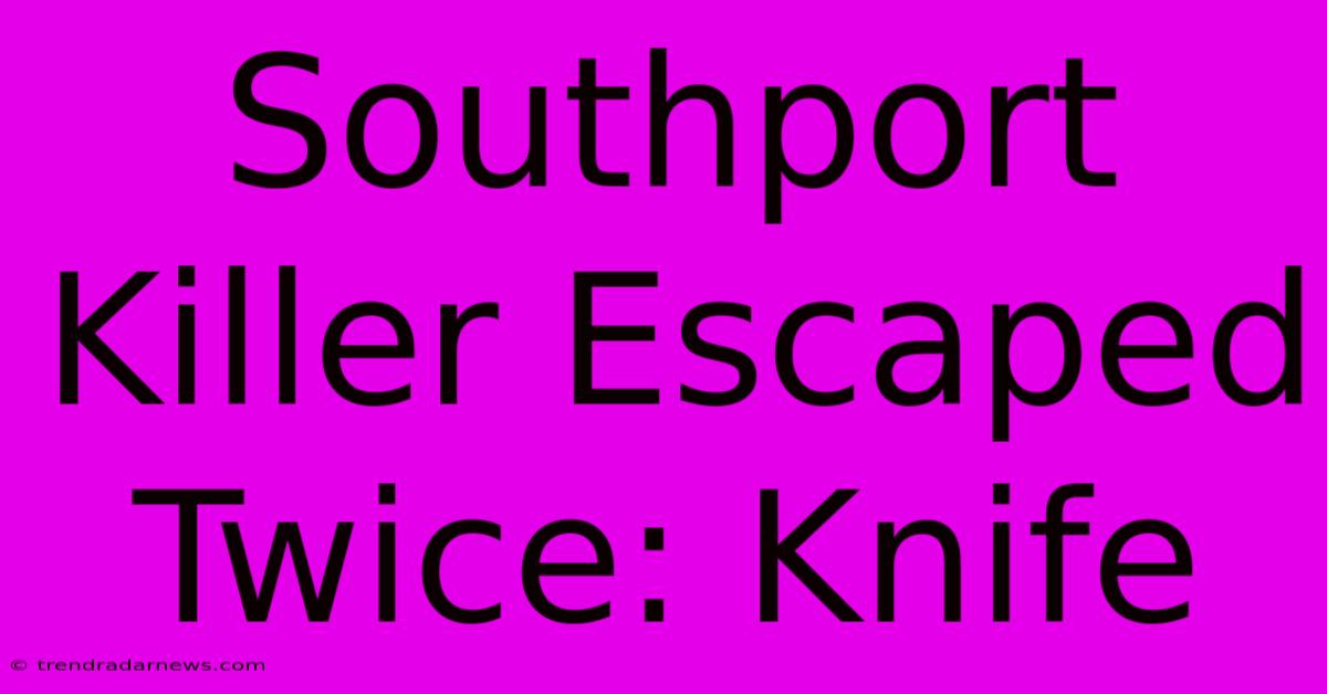 Southport Killer Escaped Twice: Knife