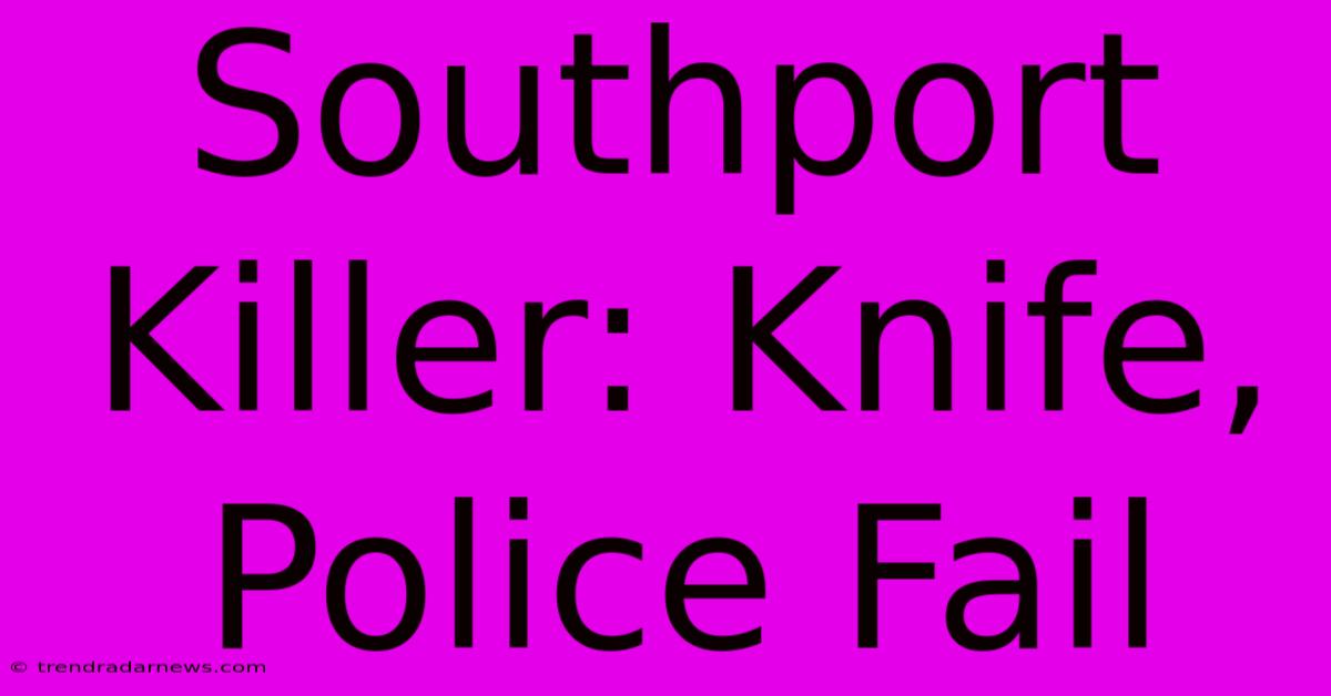 Southport Killer: Knife, Police Fail