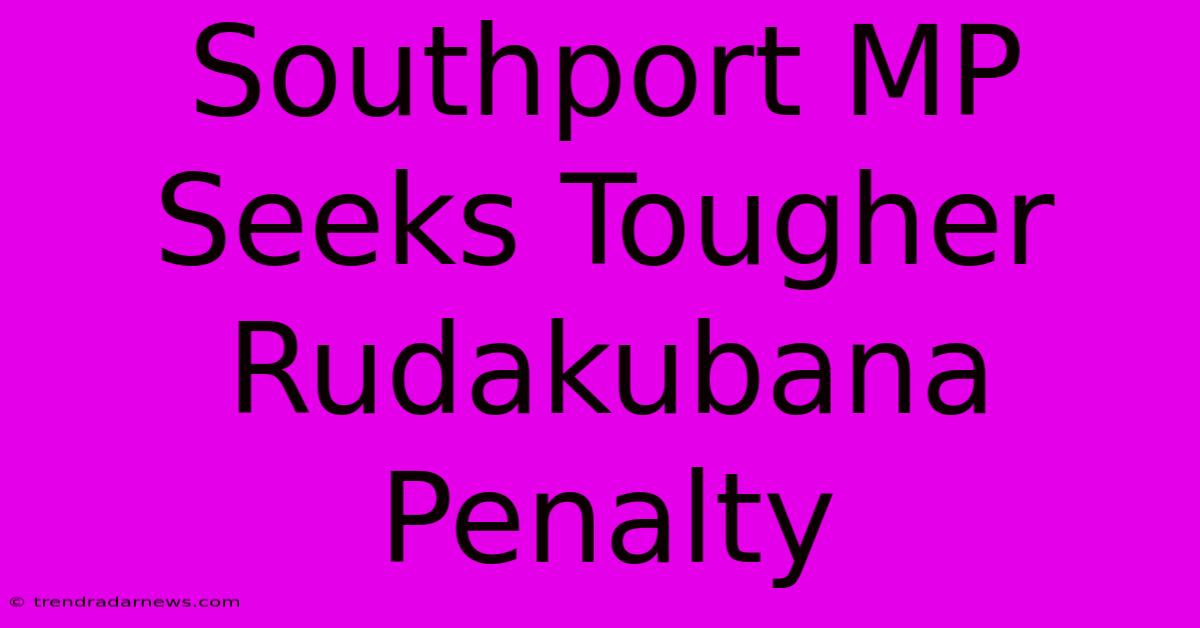 Southport MP Seeks Tougher Rudakubana Penalty