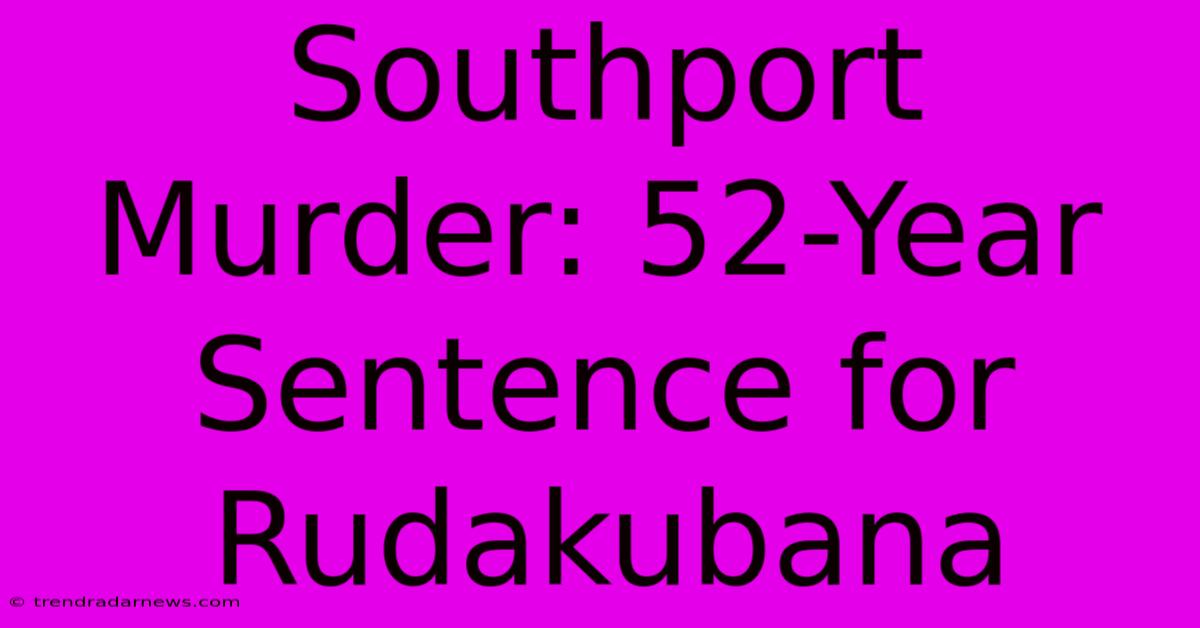 Southport Murder: 52-Year Sentence For Rudakubana