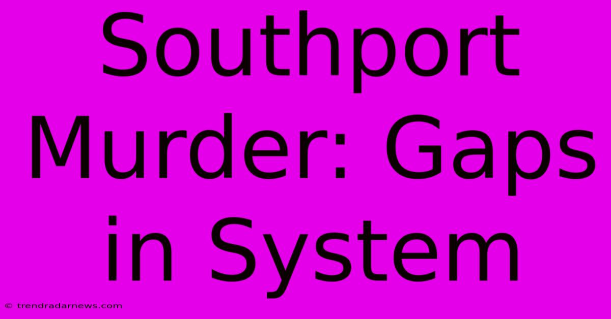 Southport Murder: Gaps In System