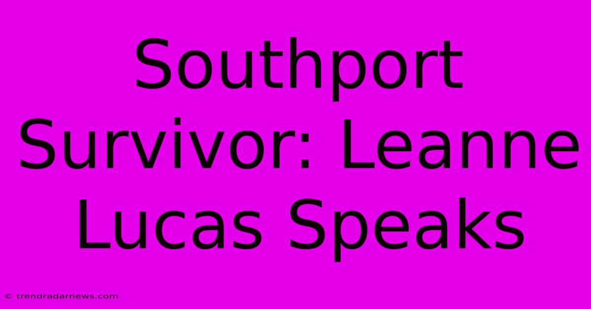 Southport Survivor: Leanne Lucas Speaks