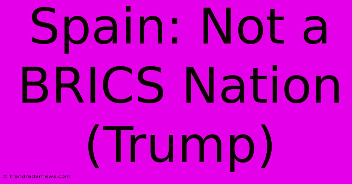 Spain: Not A BRICS Nation (Trump)