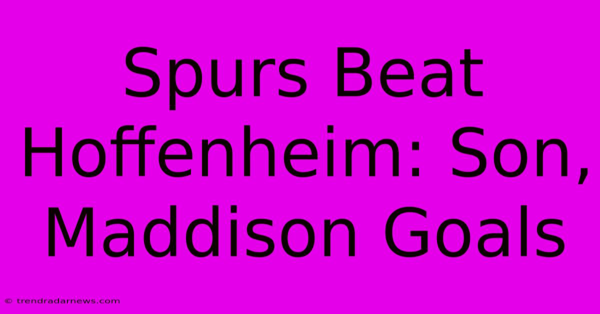 Spurs Beat Hoffenheim: Son, Maddison Goals