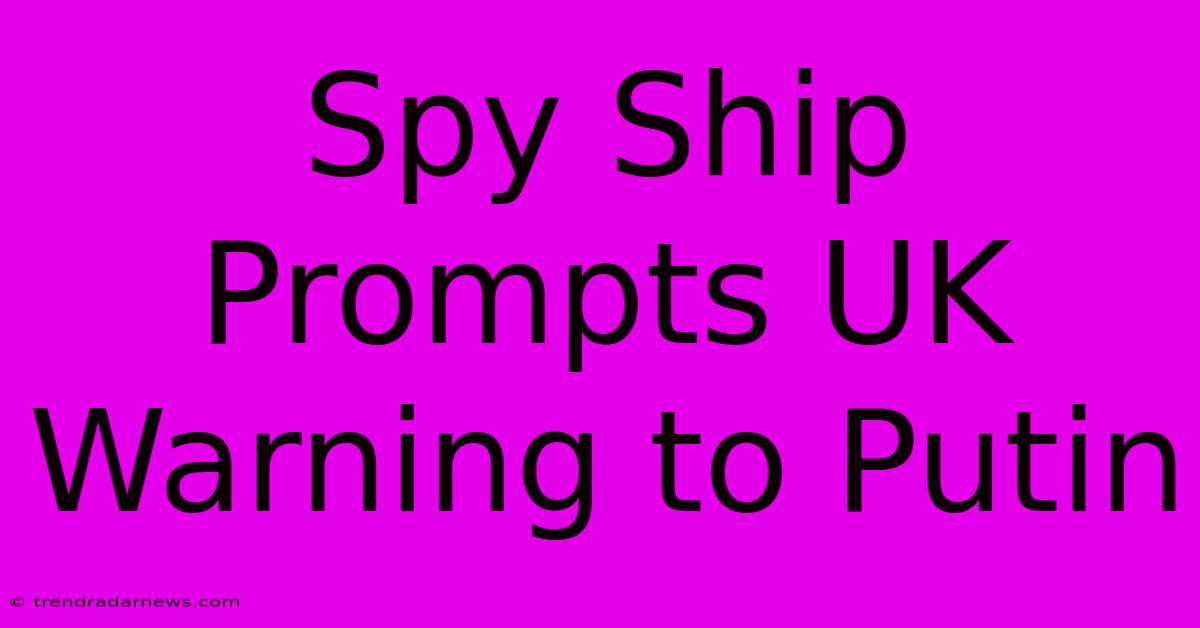 Spy Ship Prompts UK Warning To Putin 