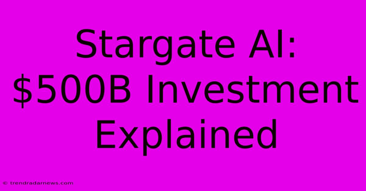 Stargate AI:  $500B Investment Explained