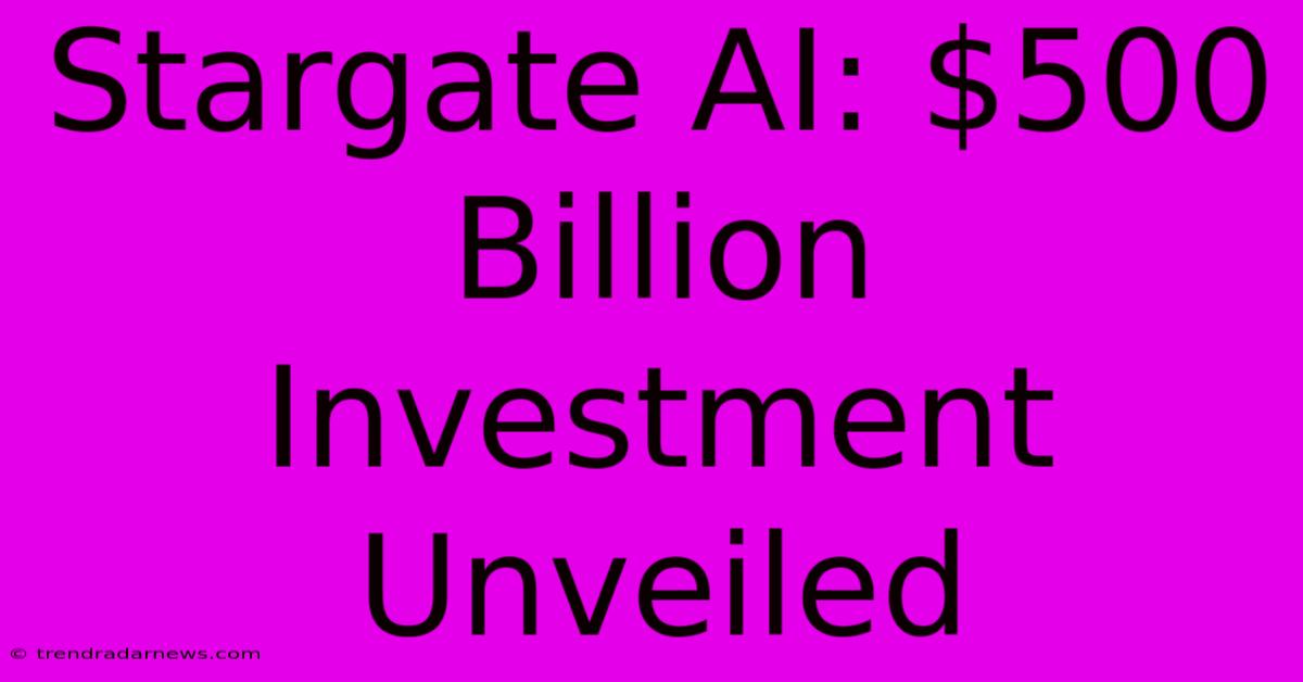 Stargate AI: $500 Billion Investment Unveiled