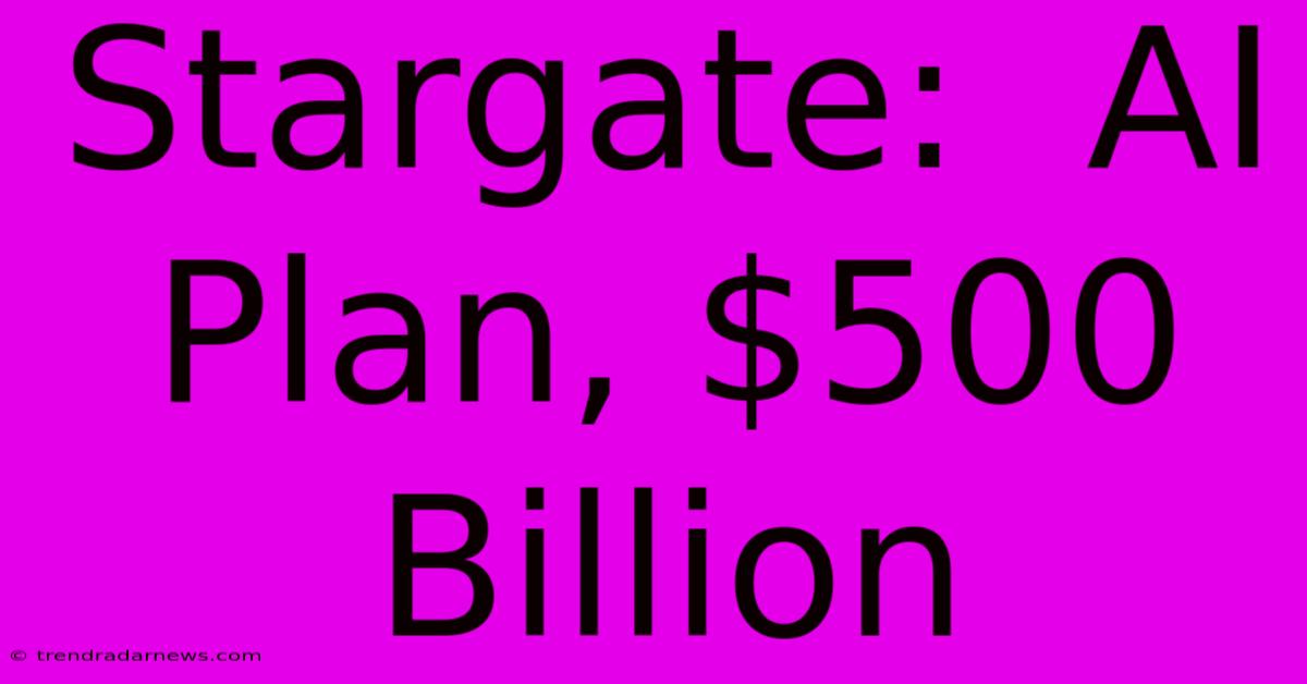 Stargate:  AI Plan, $500 Billion