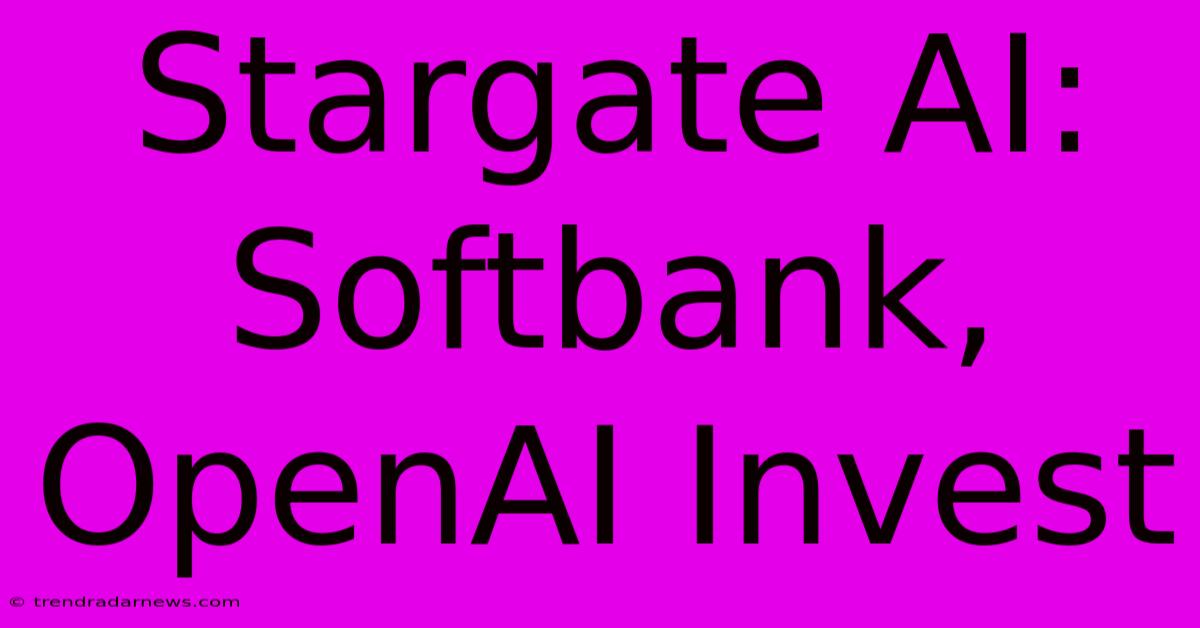 Stargate AI: Softbank, OpenAI Invest