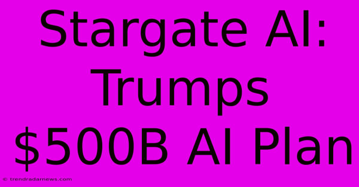 Stargate AI: Trumps $500B AI Plan