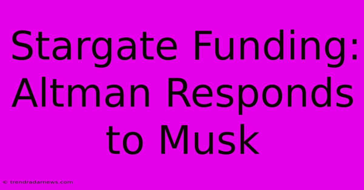 Stargate Funding: Altman Responds To Musk