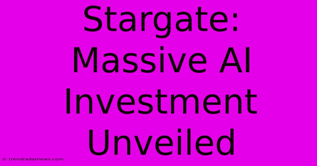 Stargate: Massive AI Investment Unveiled