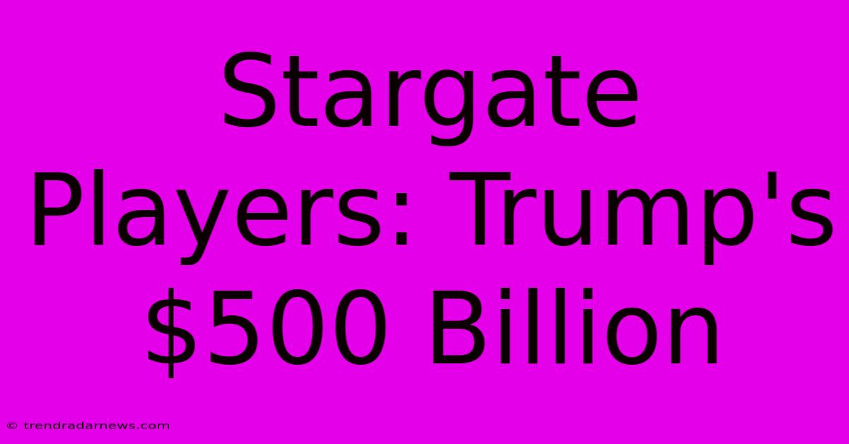 Stargate Players: Trump's $500 Billion