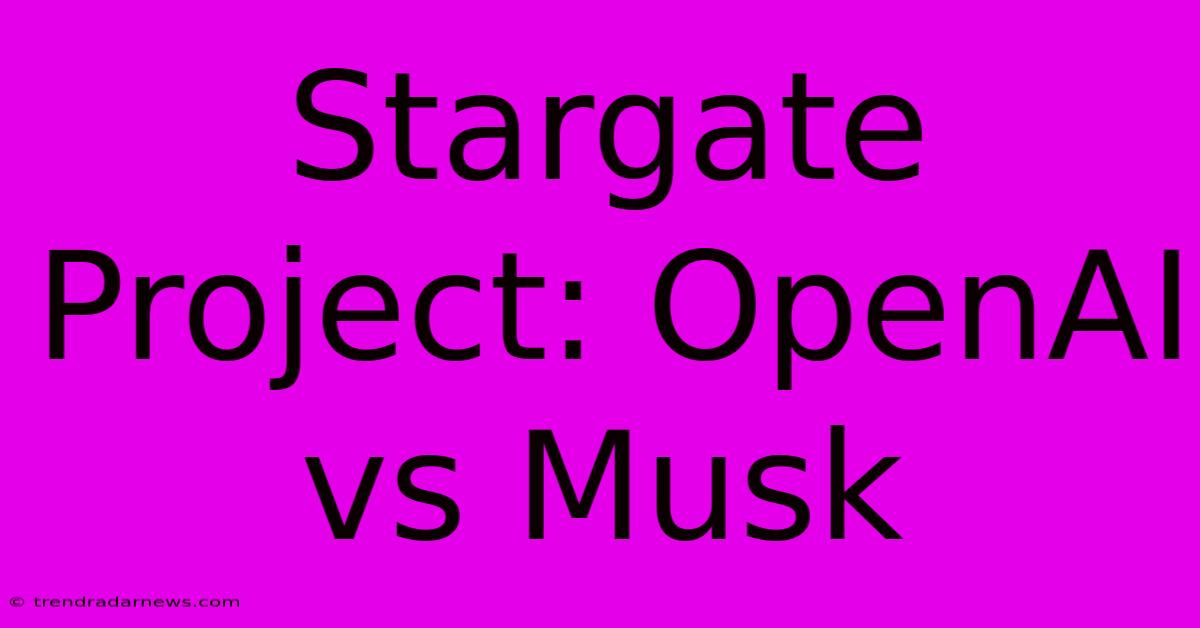 Stargate Project: OpenAI Vs Musk