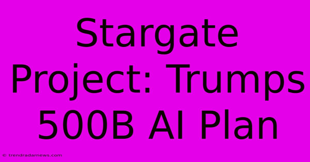 Stargate Project: Trumps 500B AI Plan