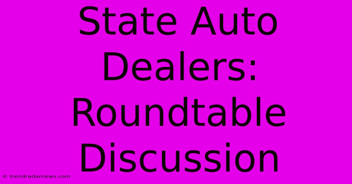 State Auto Dealers: Roundtable Discussion