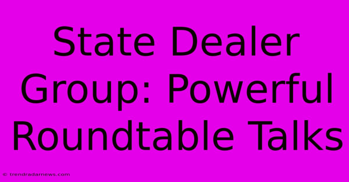 State Dealer Group: Powerful Roundtable Talks