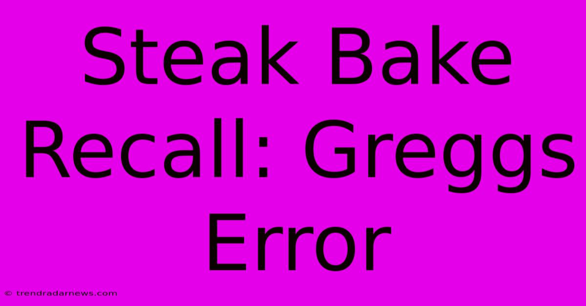 Steak Bake Recall: Greggs Error