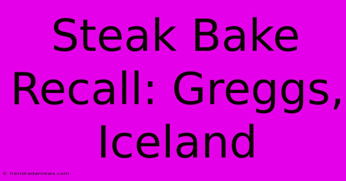 Steak Bake Recall: Greggs, Iceland