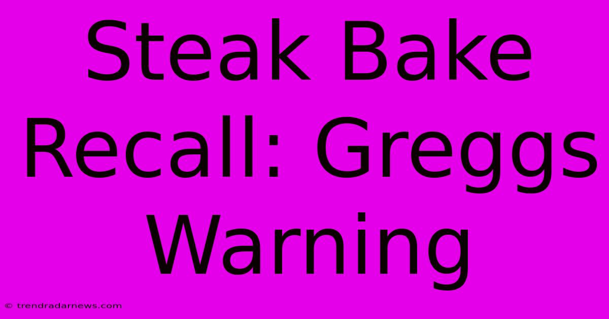 Steak Bake Recall: Greggs Warning