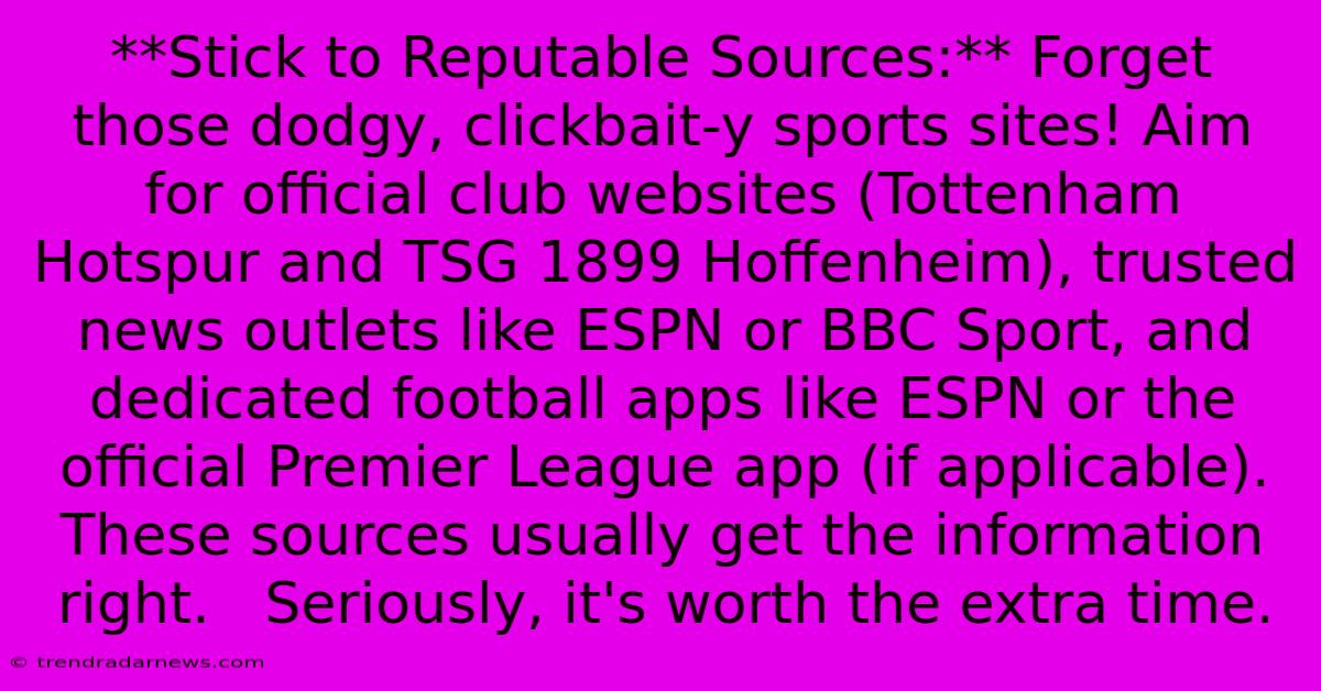 **Stick To Reputable Sources:** Forget Those Dodgy, Clickbait-y Sports Sites! Aim For Official Club Websites (Tottenham Hotspur And TSG 1899 Hoffenheim), Trusted News Outlets Like ESPN Or BBC Sport, And Dedicated Football Apps Like ESPN Or The Official Premier League App (if Applicable).  These Sources Usually Get The Information Right.   Seriously, It's Worth The Extra Time.