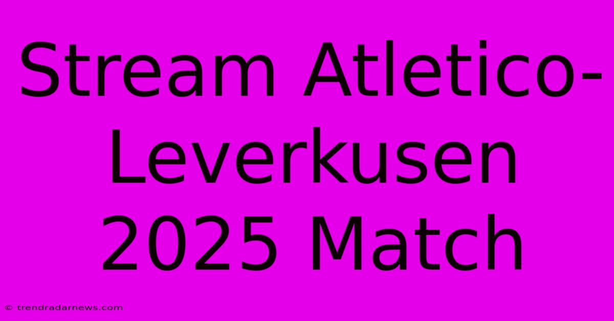 Stream Atletico-Leverkusen 2025 Match