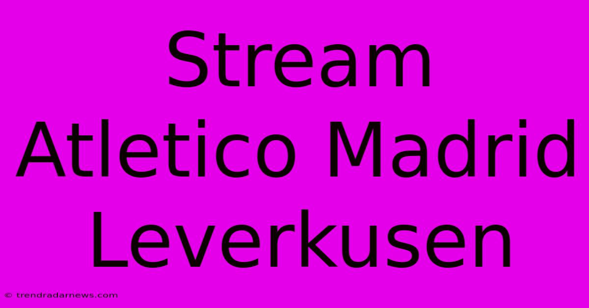 Stream Atletico Madrid Leverkusen