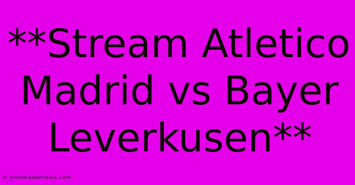 **Stream Atletico Madrid Vs Bayer Leverkusen**