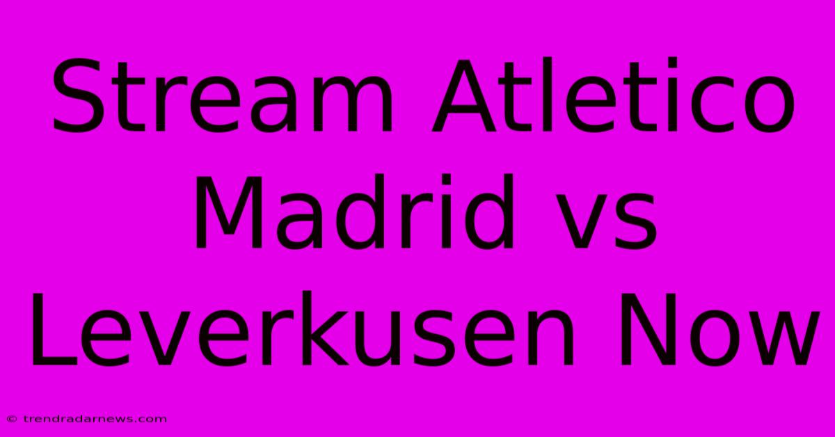 Stream Atletico Madrid Vs Leverkusen Now