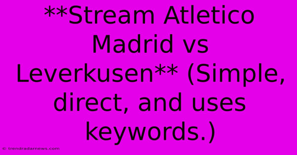 **Stream Atletico Madrid Vs Leverkusen** (Simple, Direct, And Uses Keywords.)