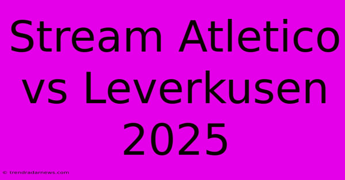 Stream Atletico Vs Leverkusen 2025