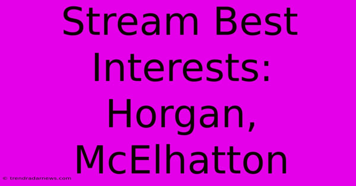 Stream Best Interests: Horgan, McElhatton