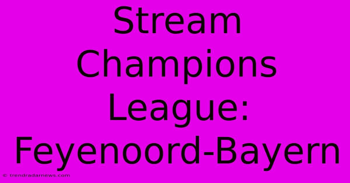 Stream Champions League: Feyenoord-Bayern