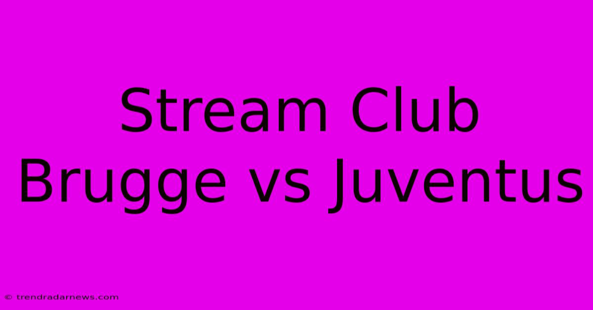 Stream Club Brugge Vs Juventus