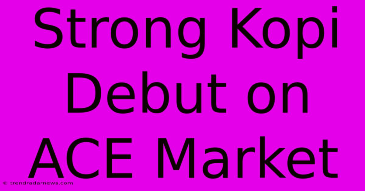 Strong Kopi Debut On ACE Market