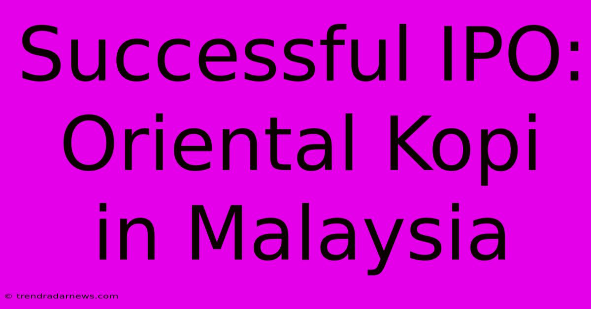 Successful IPO: Oriental Kopi In Malaysia