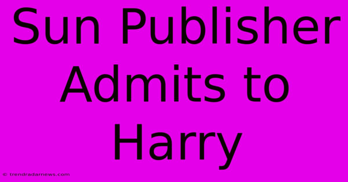 Sun Publisher Admits To Harry