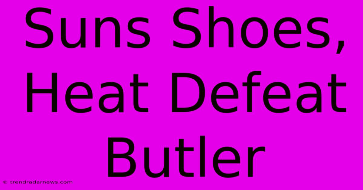 Suns Shoes, Heat Defeat Butler