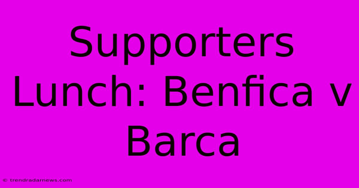 Supporters Lunch: Benfica V Barca