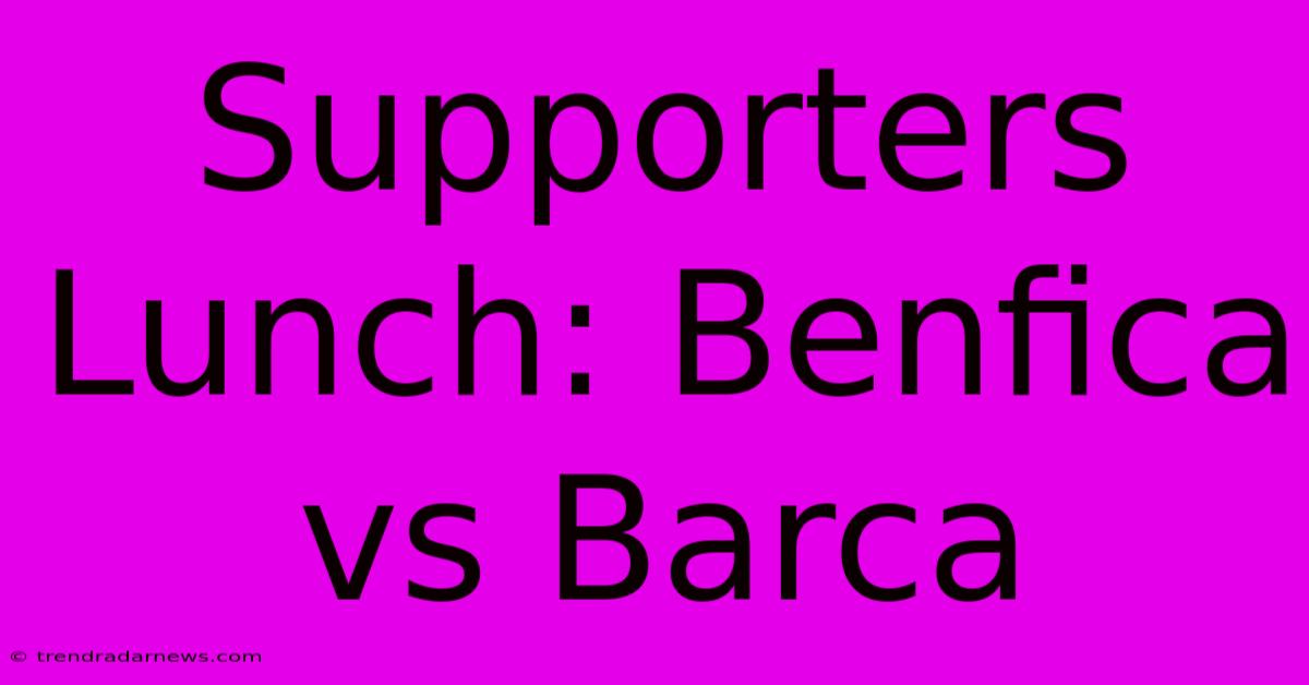 Supporters Lunch: Benfica Vs Barca