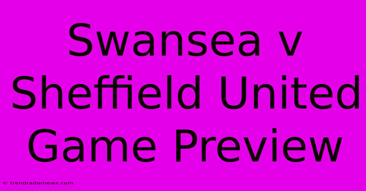 Swansea V Sheffield United Game Preview