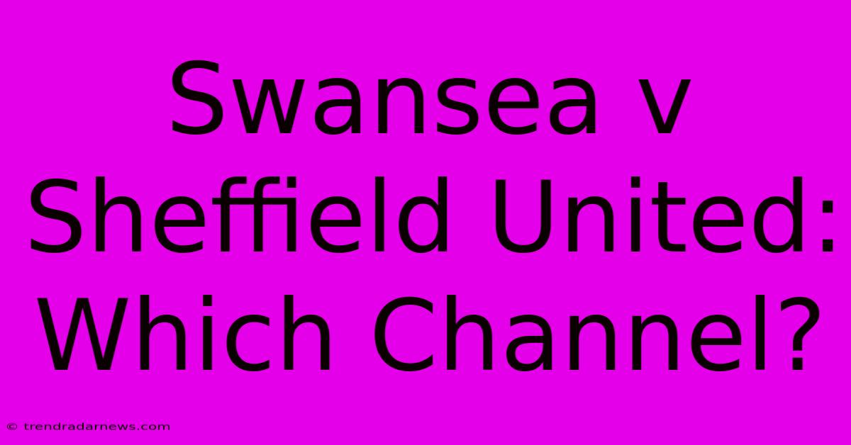 Swansea V Sheffield United: Which Channel?