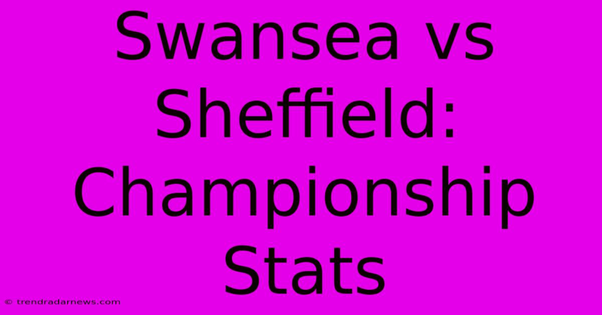 Swansea Vs Sheffield: Championship Stats